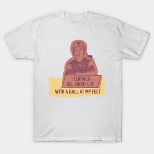 I learned all about life with a ball at my feet.Quote football T-Shirt